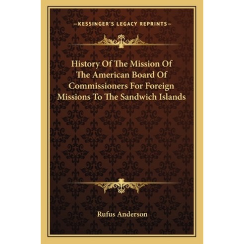 History Of The Mission Of The American Board Of Commissioners For Foreign Missions To The Sandwich I... Paperback, Kessinger Publishing