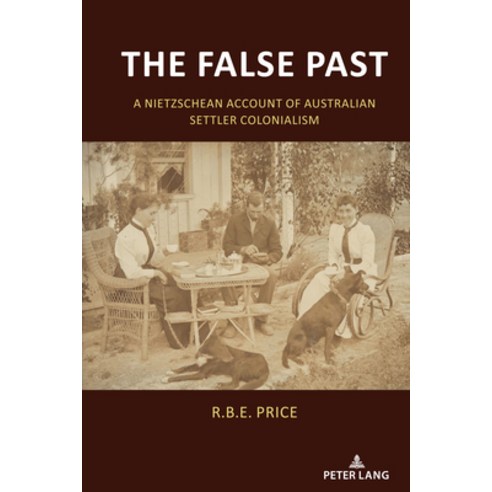 (영문도서) The False Past: A Nietzschean Account of Australian Settler Colonialism Hardcover, Peter Lang Inc., Internatio..., English, 9781433182259