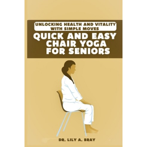 (영문도서) Quick and Easy Chair Yoga for Seniors: Unlocking Health and Vitality with Simple Moves Paperback, Independently Published, English, 9798860705845
