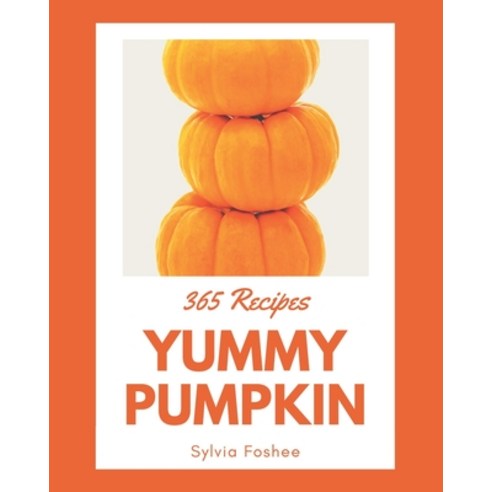365 Yummy Pumpkin Recipes: A Yummy Pumpkin Cookbook to Fall In Love With Paperback, Independently Published