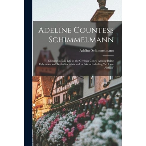 (영문도서) Adeline Countess Schimmelmann: Glimpses of My Life at the German Court Among Baltic Fisherme... Paperback, Legare Street Press, English, 9781018349107