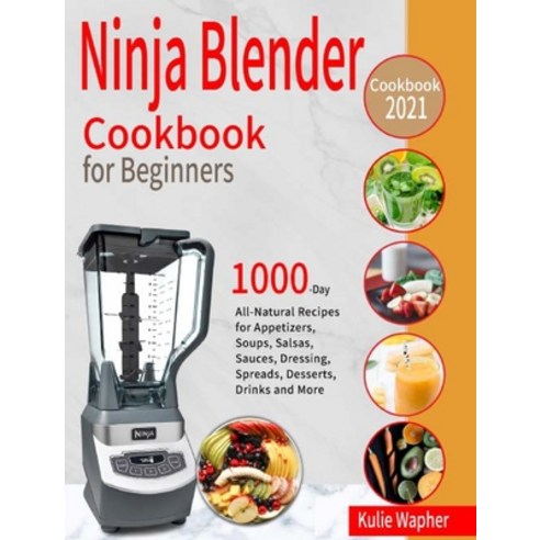 (영문도서) Ninja Blender Cookbook for Beginners: 1000-Day All-Natural Recipes for Appetizers Soups Sal... Hardcover, Bill Toney, English, 9781954703704
