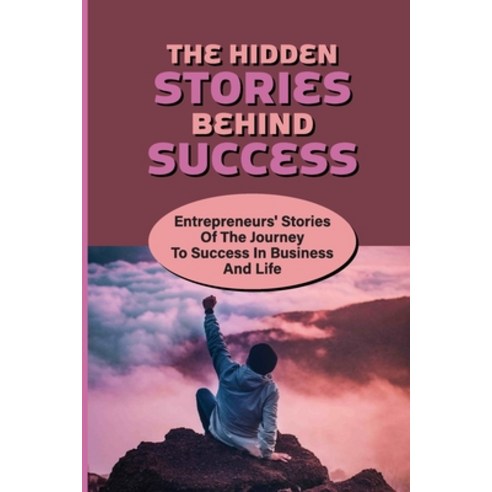 (영문도서) The Hidden Stories Behind Success: Entrepreneurs'' Stories Of The Journey To Success In Busine... Paperback, Independently Published, English, 9798533916448