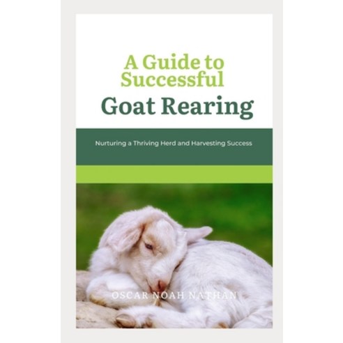 (영문도서) A Guide to Successful Goat Rearing: Nurturing a Thriving Herd and Harvesting Success Paperback, Independently Published, English, 9798857631546