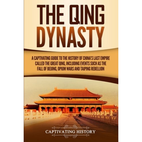 The Qing Dynasty: A Captivating Guide to the History of China''s Last Empire Called the Great Qing I... Paperback, Captivating History, English, 9781647482428