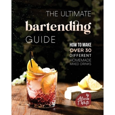 (영문도서) The Ultimate Bartending Guide: How to Make Over 30 Different Homemade Mixed Drinks Paperback, Independently Published, English, 9798366975803