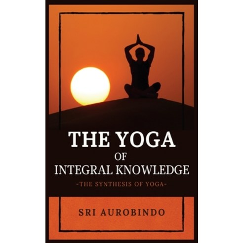 The Yoga of Integral Knowledge: The Synthesis of Yoga Hardcover, Alicia Editions, English, 9782357287341