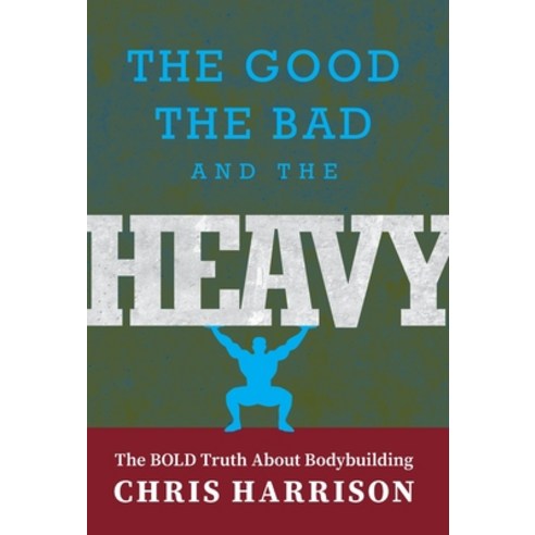 (영문도서) The Good the Bad and the Heavy: The Bold Truth About Bodybuilding Hardcover, FriesenPress, English, 9781525589058