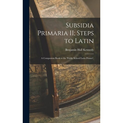 (영문도서) Subsidia Primaria II; Steps to Latin: A Companion Book to the ''Public School Latin Primer'' Hardcover, Legare Street Press, English, 9781017075557