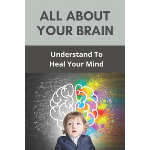 All About Your Brain: Understand To Heal Your Mind: Roles Of The Lobes Of The Brain Paperback, Independently Published, English, 9798731215466