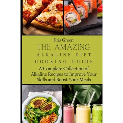 (영문도서) The Amazing Alkaline Diet Cooking Guide: A Complete Collection of Alkaline Recipes to Improve... Paperback, Kris Green, English, 9781803179735
