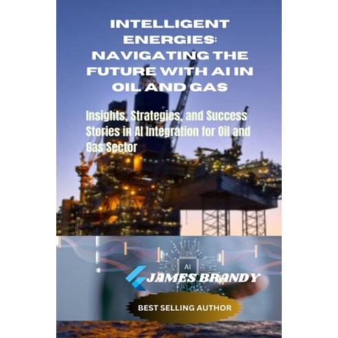 (영문도서) Intelligent Energies: Navigating the Future with AI in Oil and Gas: Insights Strategies and... Paperback, Independently Published, English, 9798874342333