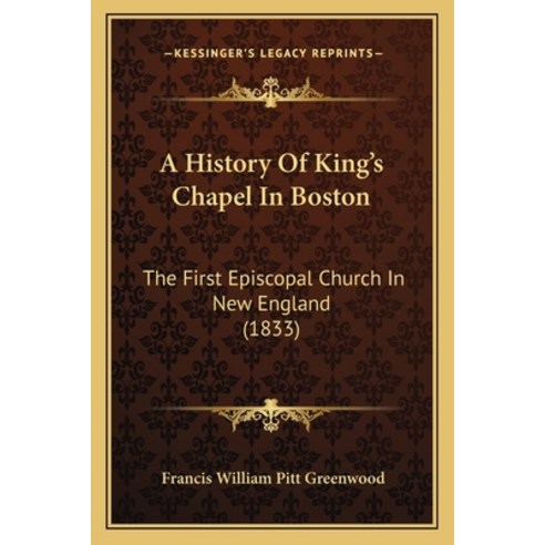 A History Of King''s Chapel In Boston: The First Episcopal Church In New England (1833) Paperback, Kessinger Publishing