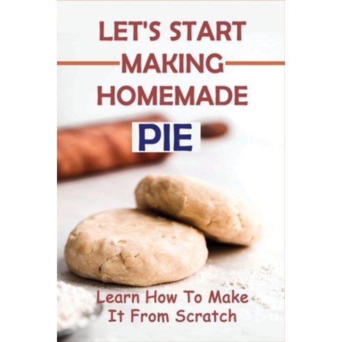 (영문도서) Let''s Start Making Homemade Pie: Learn How To Make It From Scratch: How Do You Make Pie Crust... Paperback, Independently Published, English, 9798519071604
