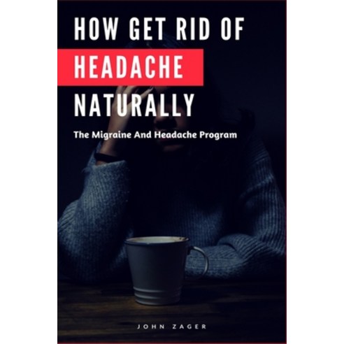 (영문도서) How Get Rid Of Headache Naturally: The Migraine And Headache Program Paperback, Createspace Independent Pub..., English, 9781724334213