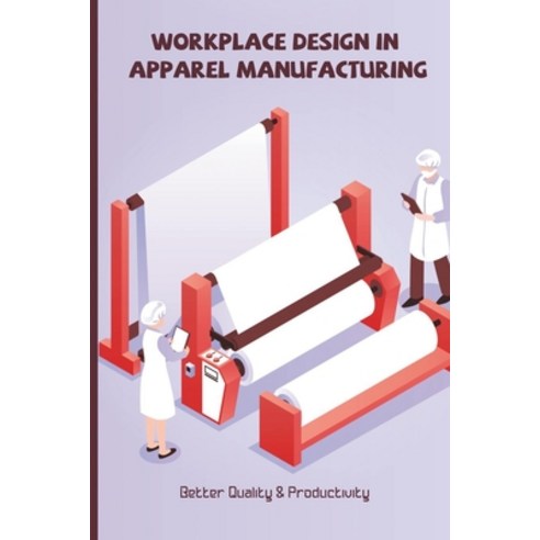 Workplace Design In Apparel Manufacturing: Better Quality & Productivity: Quick Changeover In Garmen... Paperback, Independently Published, English, 9798734559680