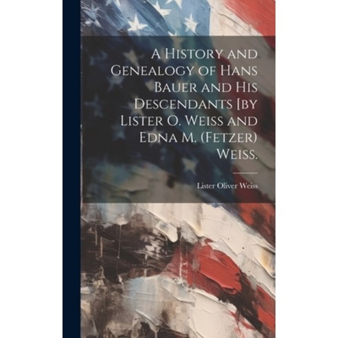 (영문도서) A History and Genealogy of Hans Bauer and His Descendants [by Lister O. Weiss and Edna M. (Fe... Hardcover, Hassell Street Press, English, 9781019364123