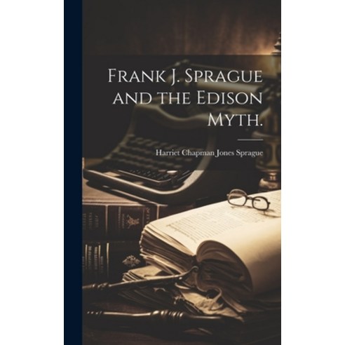 (영문도서) Frank J. Sprague and the Edison Myth. Hardcover, Hassell Street Press, English, 9781019362006