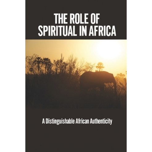 (영문도서) The Role Of Spiritual In Africa: A Distinguishable African Authenticity: A Distinctive Africa... Paperback, Independently Published, English, 9798544419464