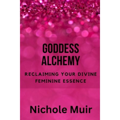 (영문도서) Goddess Alchemy: Reclaiming Your Divine Feminine Essence Paperback, Independently Published, English, 9798860937987