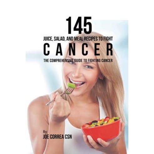 (영문도서) 145 Juice Salad and Meal Recipes to Fight Cancer: The Comprehensive Guide to Fighting Cancer Paperback, Live Stronger Faster, English, 9781635318722