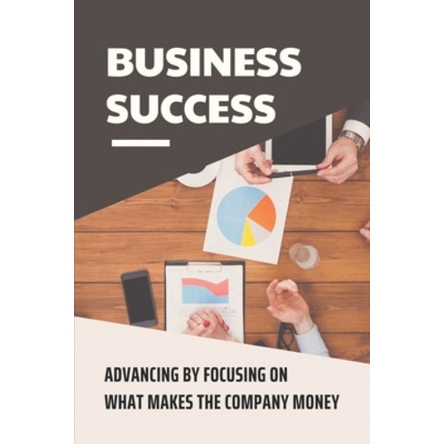 (영문도서) Business Success: Advancing By Focusing On What Makes The Company Money: How To Increase Cred... Paperback, Independently Published, English, 9798548116772