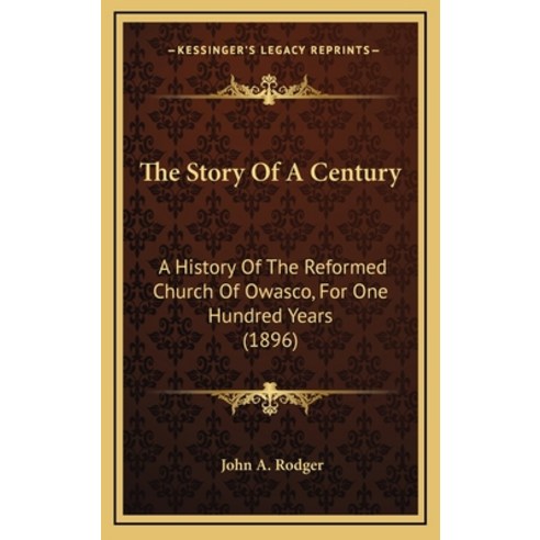 The Story Of A Century: A History Of The Reformed Church Of Owasco For One Hundred Years (1896) Hardcover, Kessinger Publishing
