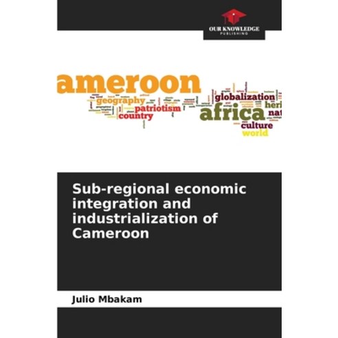 (영문도서) Sub-regional economic integration and industrialization of Cameroon Paperback, Our Knowledge Publishing, English, 9786205712306
