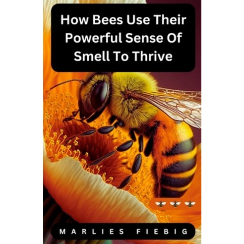 (영문도서) How Bees Use Their Powerful Sense Of Smell To Thrive Paperback, Independently Published, English, 9798329635355