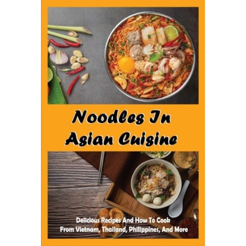(영문도서) Noodles In Asian Cuisine: Delicious Recipes And How To Cook From Vietnam Thailand Philippi... Paperback, Independently Published, English, 9798528229898