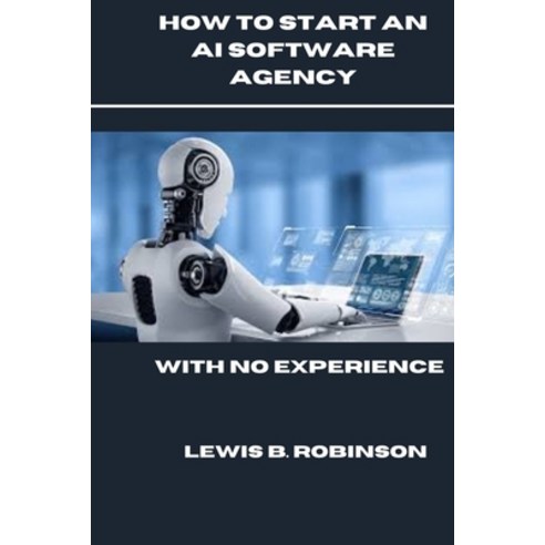 (영문도서) How to Start an AI Software Agency: With No Experience Paperback, Independently Published, English, 9798329340037