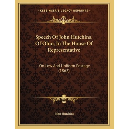 Speech Of John Hutchins Of Ohio In The House Of Representative: On Low And Uniform Postage (1862) Paperback, Kessinger Publishing