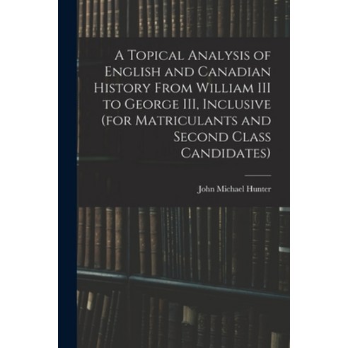 (영문도서) A Topical Analysis of English and Canadian History From William III to George III Inclusive ... Paperback, Legare Street Press, 9781013733598