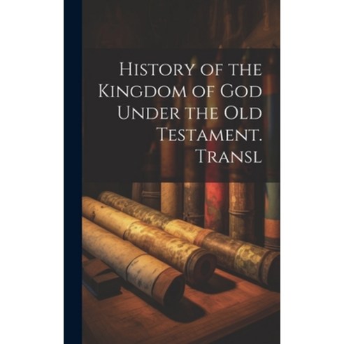 (영문도서) History of the Kingdom of God Under the Old Testament. Transl Hardcover, Legare Street Press, English, 9781019566664
