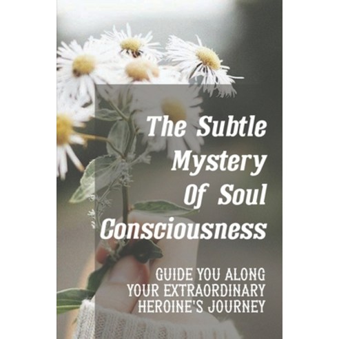 (영문도서) The Subtle Mystery Of Soul Consciousness: Guide You Along Your Extraordinary Heroine''s Journe... Paperback, Independently Published, English, 9798540044301