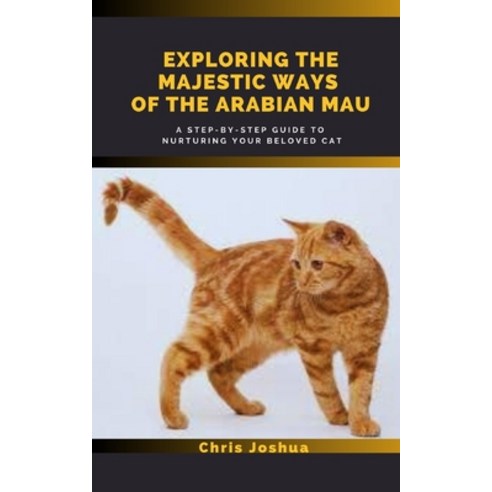 (영문도서) Exploring the Majestic Ways of the Arabian Mau: A Step-by-Step Guide to Nurturing Your Belove... Paperback, Independently Published, English, 9798391198550