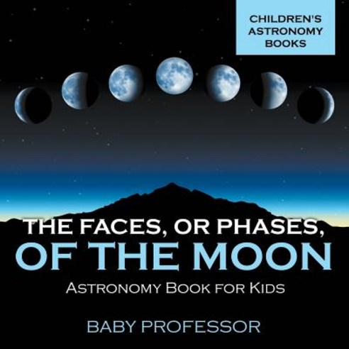 The Faces or Phases of the Moon - Astronomy Book for Kids - Children''s Astronomy Books Paperback, Baby Professor