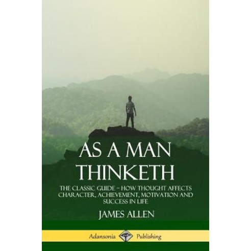 As a Man Thinketh: The Classic Guide - How Thought Affects Character Achievement Motivation and Su... Paperback, Lulu.com, English, 9781387828906