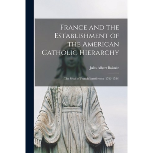 (영문도서) France and the Establishment of the American Catholic Hierarchy; the Myth of French Interfere... Paperback, Hassell Street Press, English, 9781013726590