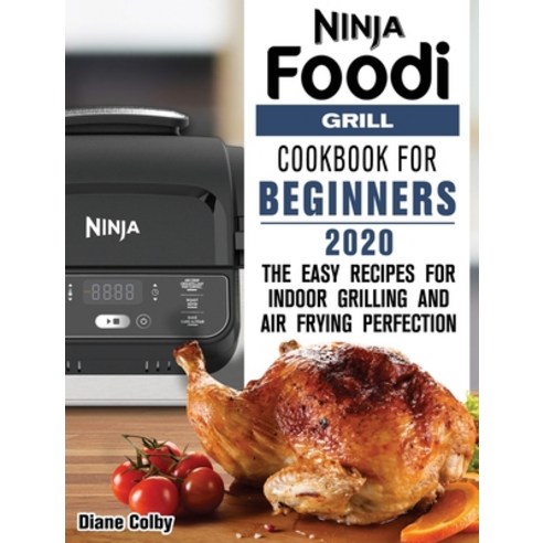 Ninja Foodi Grill Cookbook for Beginners 2020: The Easy Recipes for Indoor Grilling and Air Frying P... Hardcover, Diane Colby
