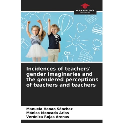 (영문도서) Incidences of teachers'' gender imaginaries and the gendered perceptions of teachers and teachers Paperback, Our Knowledge Publishing, English, 9786206976837