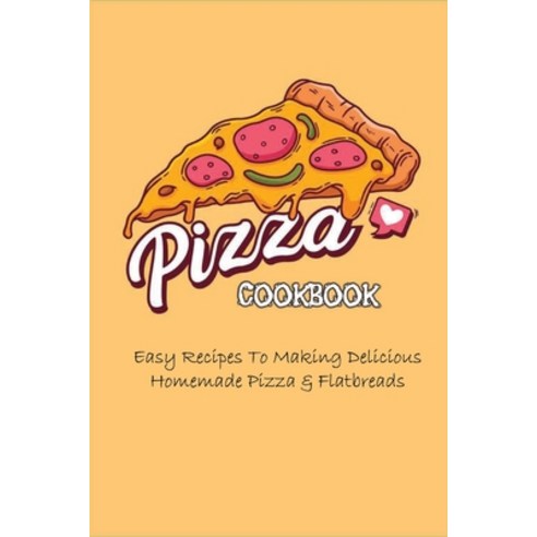 (영문도서) Pizza Cookbook: Easy Recipes To Making Delicious Homemade Pizza & Flatbreads: How Do You Make... Paperback, Independently Published, English, 9798521336579