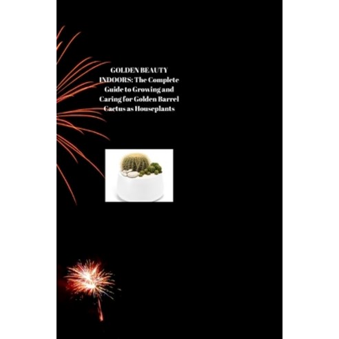 (영문도서) Golden Beauty Indoors: The Complete Guide to Growing and Caring for Golden Barrel Cactus as H... Paperback, Independently Published, English, 9798879728965