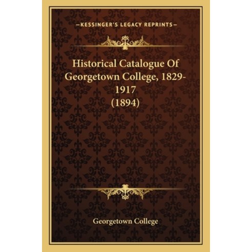 Historical Catalogue Of Georgetown College 1829-1917 (1894) Paperback, Kessinger Publishing