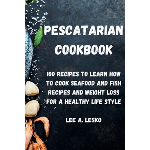 Pescatarian Cookbook: 100 recipes to learn how to cook seafood and fish recipes and Weight loss for ... Paperback, Lee A. Lesko, English, 9781802833942