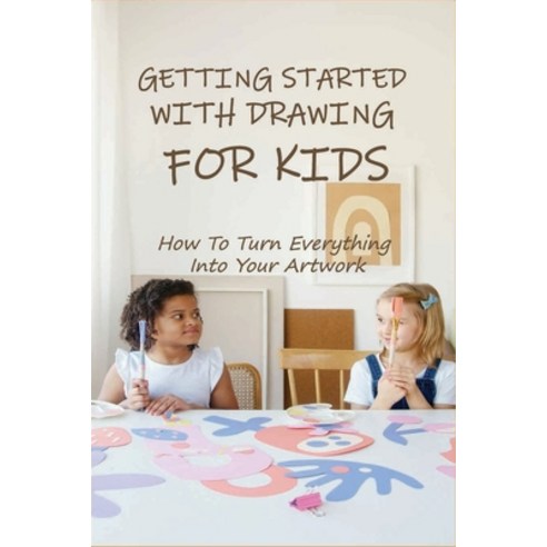 Getting Started With Drawing For Kids: How To Turn Everything Into Your Artwork: Inspire Creativity Paperback, Independently Published, English, 9798738141256
