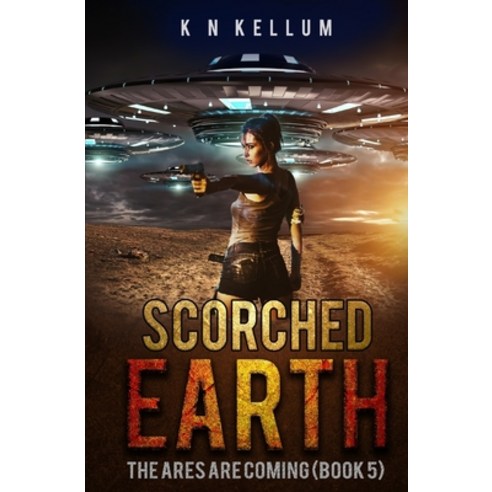 Scorched Earth: The Ares are Coming: A Post Apocalyptic Alien Survival Saga Paperback, Independently Published