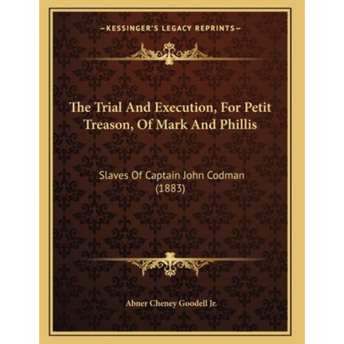 The Trial And Execution For Petit Treason Of Mark And Phillis: Slaves Of Captain John Codman (1883) Paperback, Kessinger Publishing, English, 9781165646159