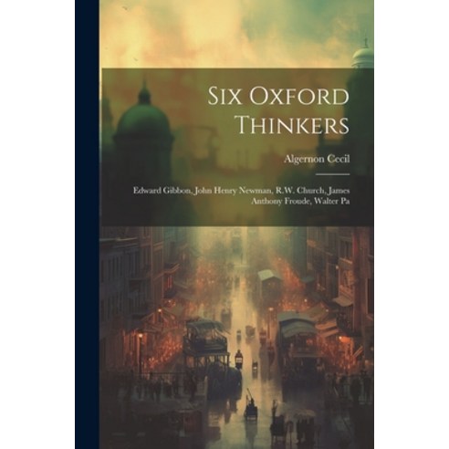 (영문도서) Six Oxford Thinkers: Edward Gibbon John Henry Newman R.W. Church James Anthony Froude Wal... Paperback, Legare Street Press, English, 9781022033511