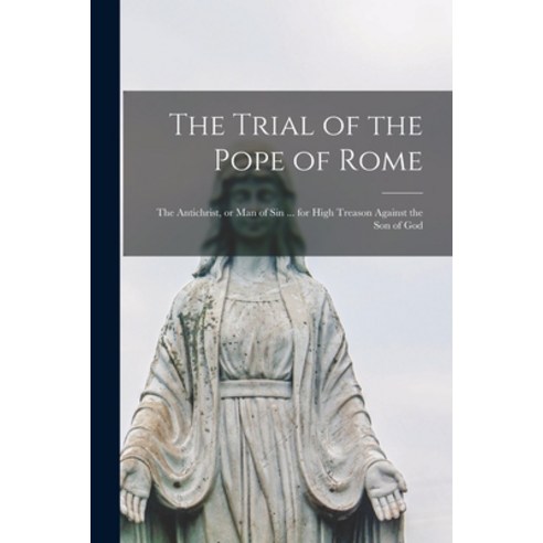 (영문도서) The Trial of the Pope of Rome [microform]: the Antichrist or Man of Sin ... for High Treason... Paperback, Legare Street Press, English, 9781013311796